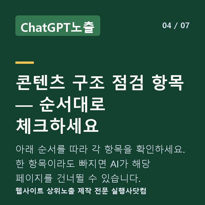 ChatGPT노출 콘텐츠 구조 점검 항목 — 순서대로 체크하세요 — 아래 순서를 따라 각 항목을 확인하세요. 한 항목이라도 빠지면 AI가 해당 페이지를 건너뛸 수 있습니다.