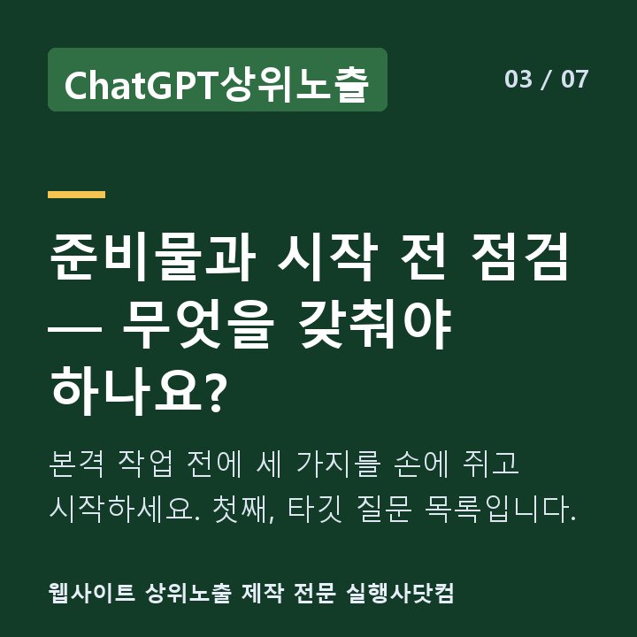 ChatGPT상위노출 준비물과 시작 전 점검 — 무엇을 갖춰야 하나요? — 본격 작업 전에 세 가지를 손에 쥐고 시작하세요. 첫째, 타깃 질문 목록입니다.