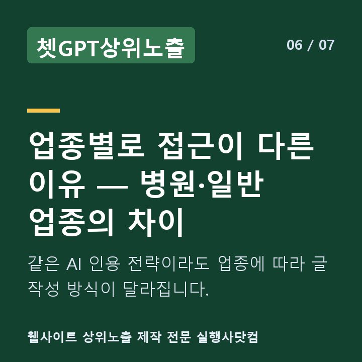 쳇GPT상위노출 업종별로 접근이 다른 이유 — 병원·일반 업종의 차이 — 같은 AI 인용 전략이라도 업종에 따라 글 작성 방식이 달라집니다.